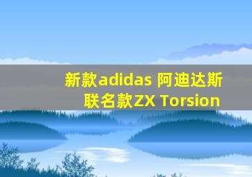 新款adidas 阿迪达斯联名款ZX Torsion